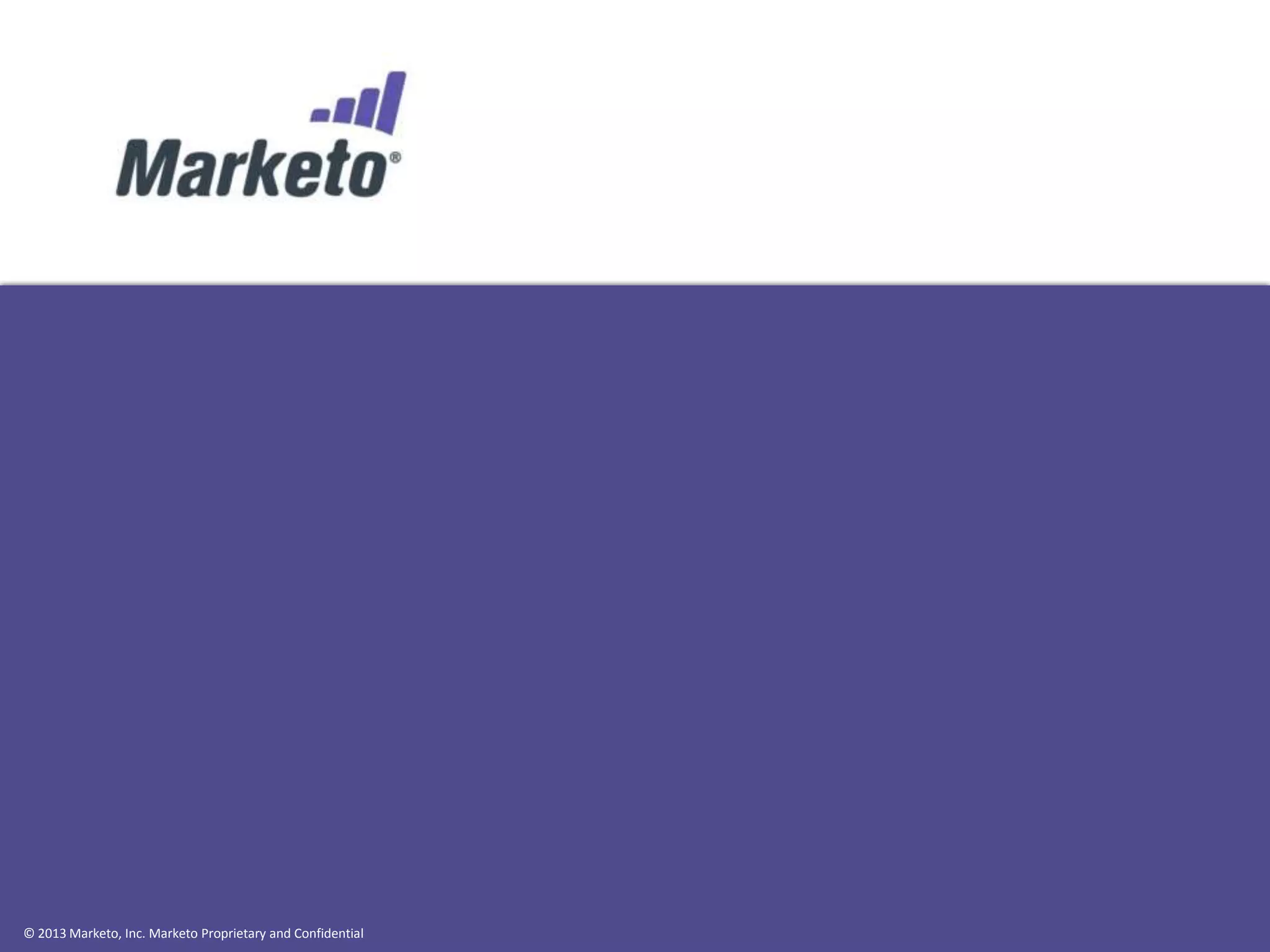 © 2013 Marketo, Inc. Marketo Proprietary and Confidential

 