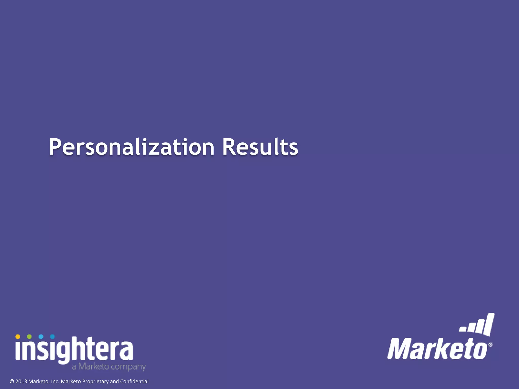 Personalization Results

© 2013 Marketo, Inc. Marketo Proprietary and Confidential

 