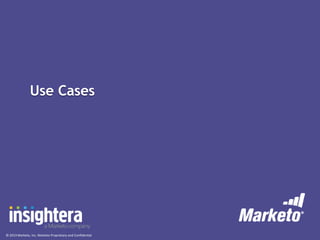Use Cases

© 2013 Marketo, Inc. Marketo Proprietary and Confidential

 