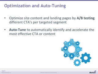 Optimization and Auto-Tuning
• Optimize site content and landing pages by A/B testing
different CTA’s per targeted segment
• Auto-Tune to automatically identify and accelerate the
most effective CTA or content

Page 25
© 2013 Marketo, Inc.

Marketo Proprietary and Confidential

 
