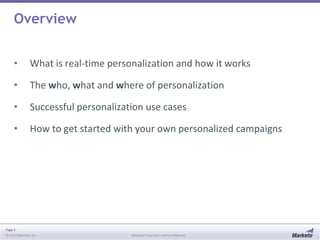 Overview
•

What is real-time personalization and how it works

•

The who, what and where of personalization

•

Successful personalization use cases

•

How to get started with your own personalized campaigns

Page 3
© 2013 Marketo, Inc.

Marketo Proprietary and Confidential

 