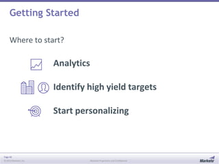 Getting Started
Where to start?

Analytics
Identify high yield targets
Start personalizing

Page 40
© 2013 Marketo, Inc.

Marketo Proprietary and Confidential

 