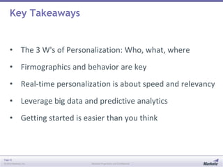 Key Takeaways

• The 3 W's of Personalization: Who, what, where
• Firmographics and behavior are key

• Real-time personalization is about speed and relevancy
• Leverage big data and predictive analytics

• Getting started is easier than you think

Page 41
© 2013 Marketo, Inc.

Marketo Proprietary and Confidential

 