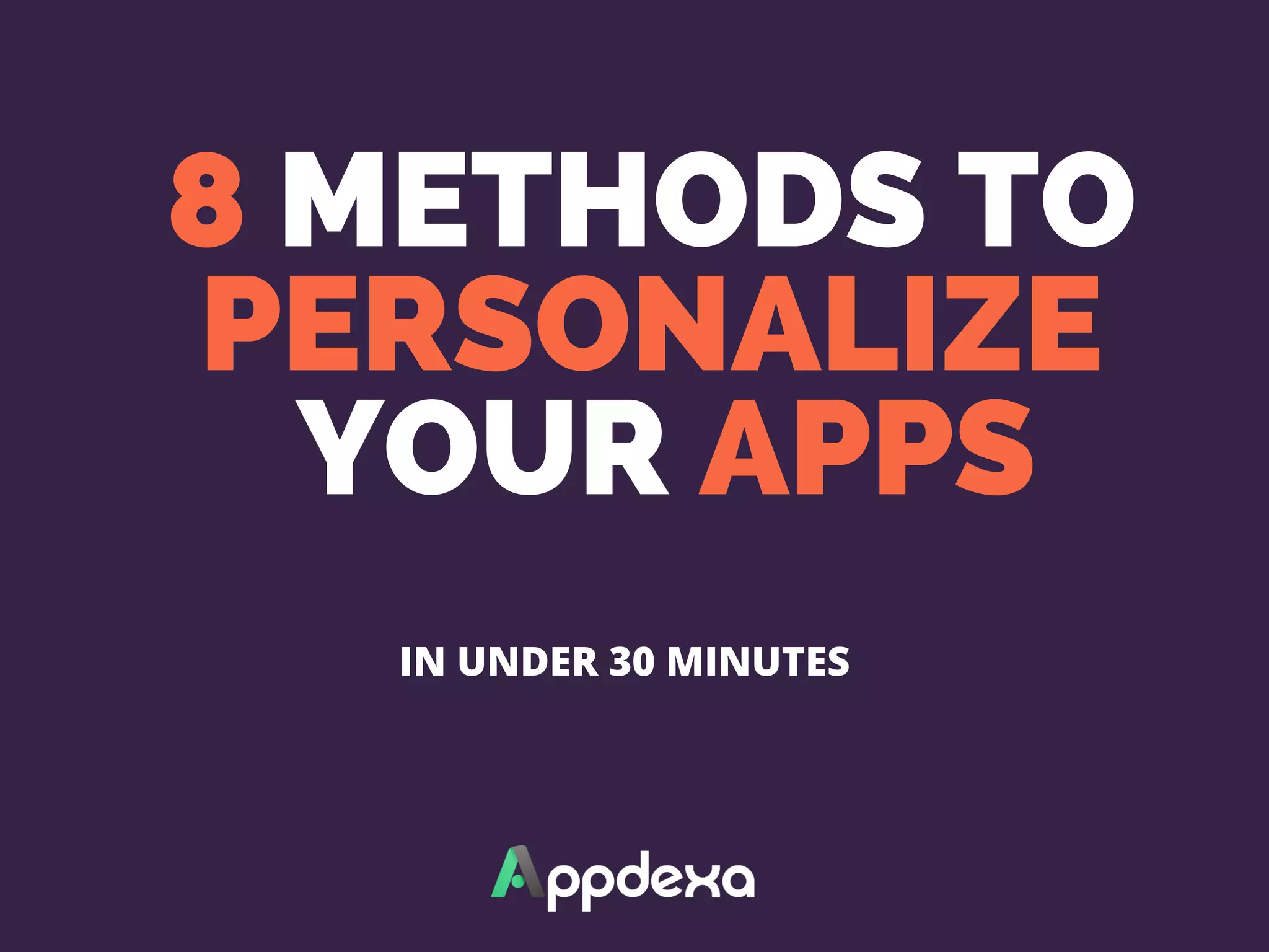 8 METHODS TO
PERSONALIZE
 YOUR APPS
IN UNDER 30 MINUTES
 