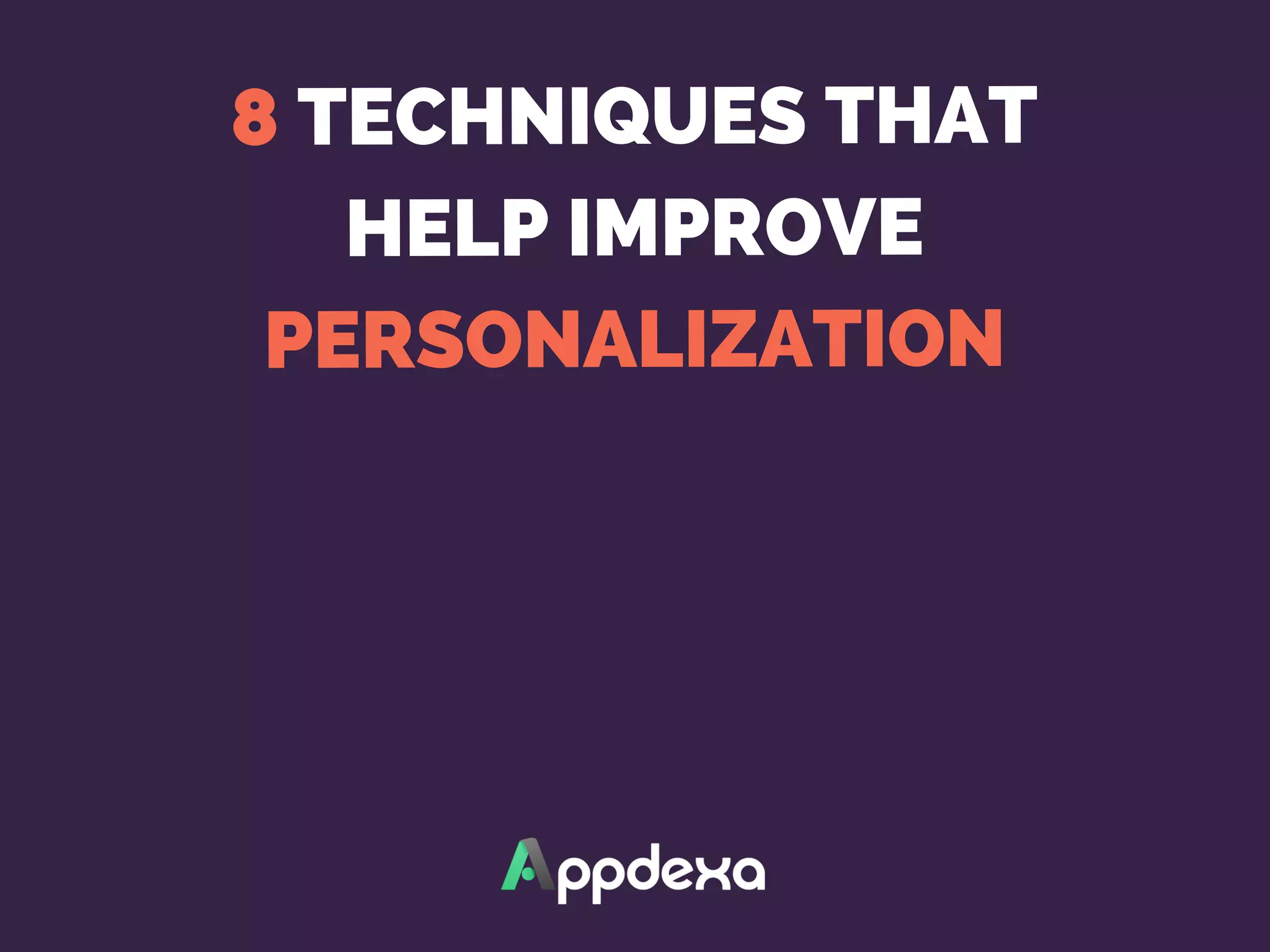 8 TECHNIQUES THAT
HELP IMPROVE
PERSONALIZATION
 