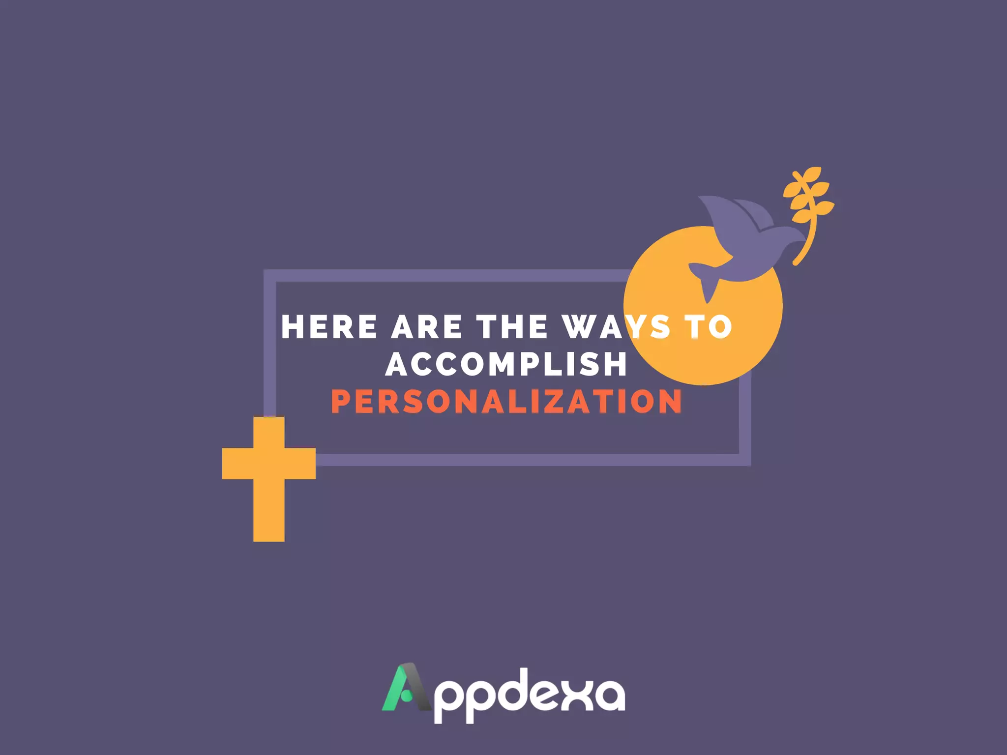 HERE ARE THE WAYS TO
ACCOMPLISH
PERSONALIZATION
 