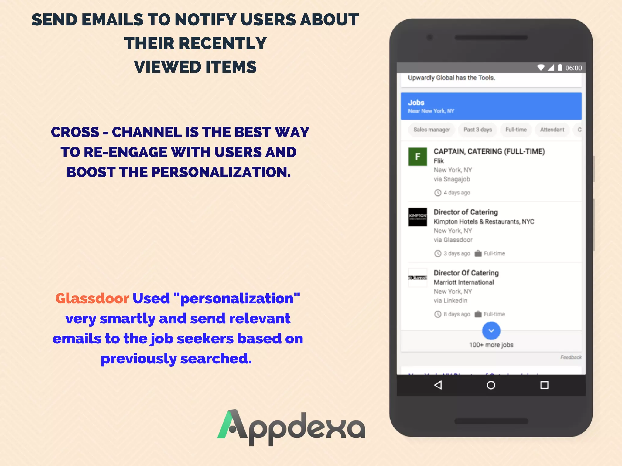 SEND EMAILS TO NOTIFY USERS ABOUT
THEIR RECENTLY
VIEWED ITEMS
 CROSS - CHANNEL IS THE BEST WAY
TO RE-ENGAGE WITH USERS AND
BOOST THE PERSONALIZATION.
Glassdoor Used "personalization"
very smartly and send relevant
emails to the job seekers based on
previously searched. 
 