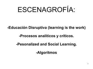 3
ESCENAGROFÍA:
-Educación Disruptiva (learning is the work)
-Procesos analíticos y críticos.
-Pesonalized and Social Lear...