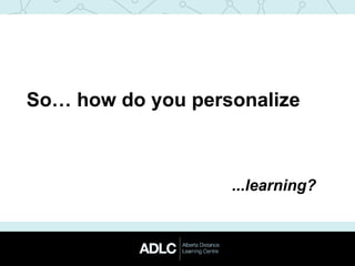 So… how do you personalize
...learning?
 