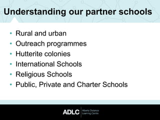 Understanding our partner schools
• Rural and urban
• Outreach programmes
• Hutterite colonies
• International Schools
• Religious Schools
• Public, Private and Charter Schools
 