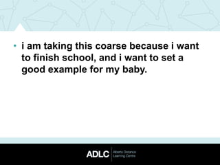 • i am taking this coarse because i want
to finish school, and i want to set a
good example for my baby.
 