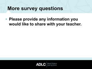 • Please provide any information you
would like to share with your teacher.
More survey questions
 