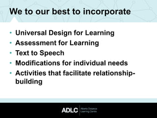 We to our best to incorporate
• Universal Design for Learning
• Assessment for Learning
• Text to Speech
• Modifications for individual needs
• Activities that facilitate relationship-
building
 