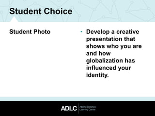 Student Choice
Student Photo • Develop a creative
presentation that
shows who you are
and how
globalization has
influenced your
identity.
 
