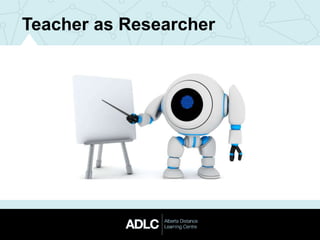 Teacher as Researcher
 