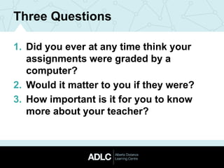Three Questions
1. Did you ever at any time think your
assignments were graded by a
computer?
2. Would it matter to you if they were?
3. How important is it for you to know
more about your teacher?
 