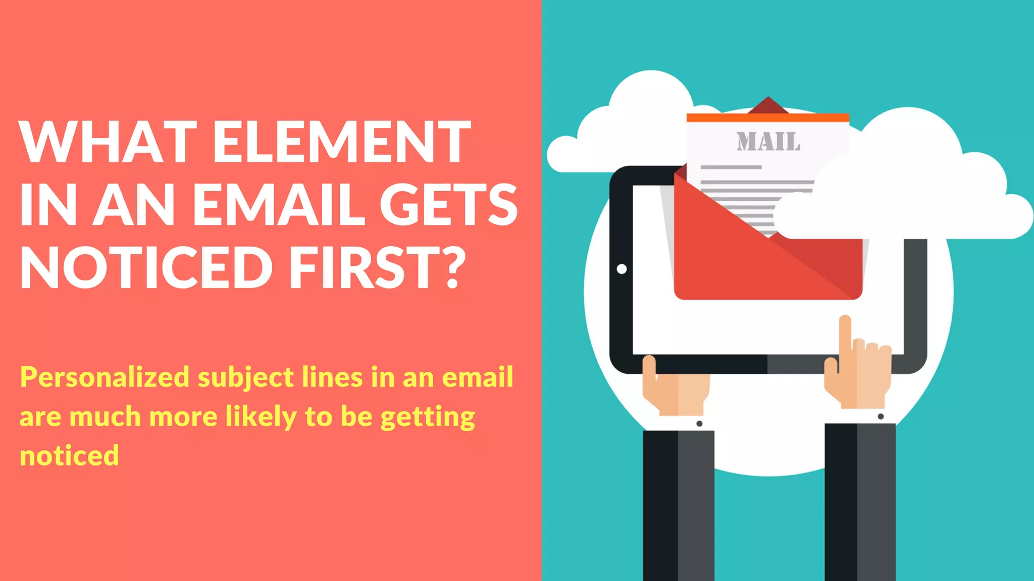 WHAT ELEMENT
IN AN EMAIL GETS
NOTICED FIRST?
Personalized subject lines in an email
are much more likely to be getting
noticed
 