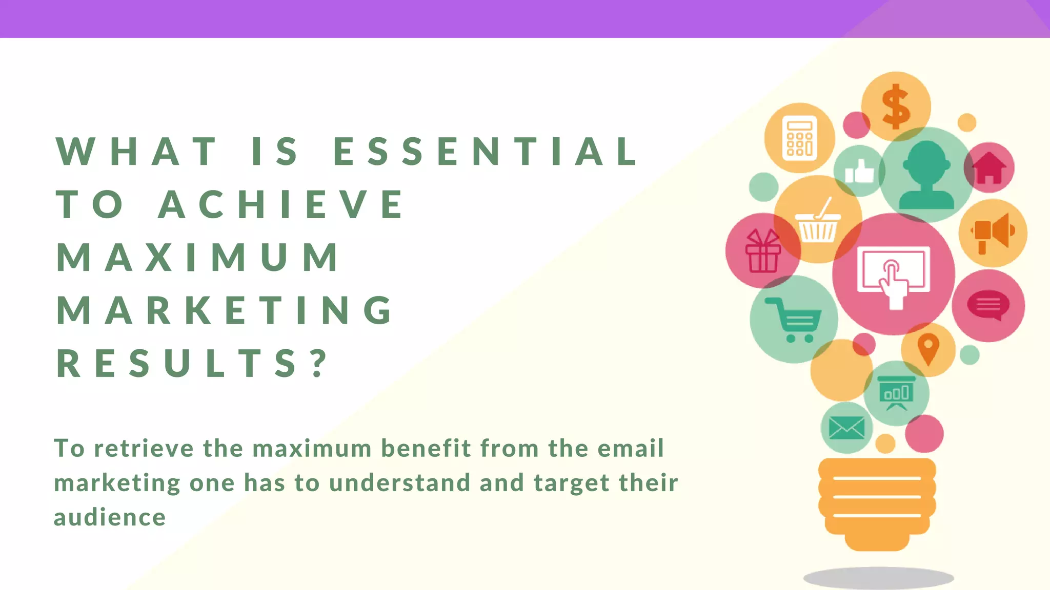 W H A T I S E S S E N T I A L
T O A C H I E V E
M A X I M U M
M A R K E T I N G
R E S U L T S ?
To retrieve the maximum benefit from the email
marketing one has to understand and target their
audience
 