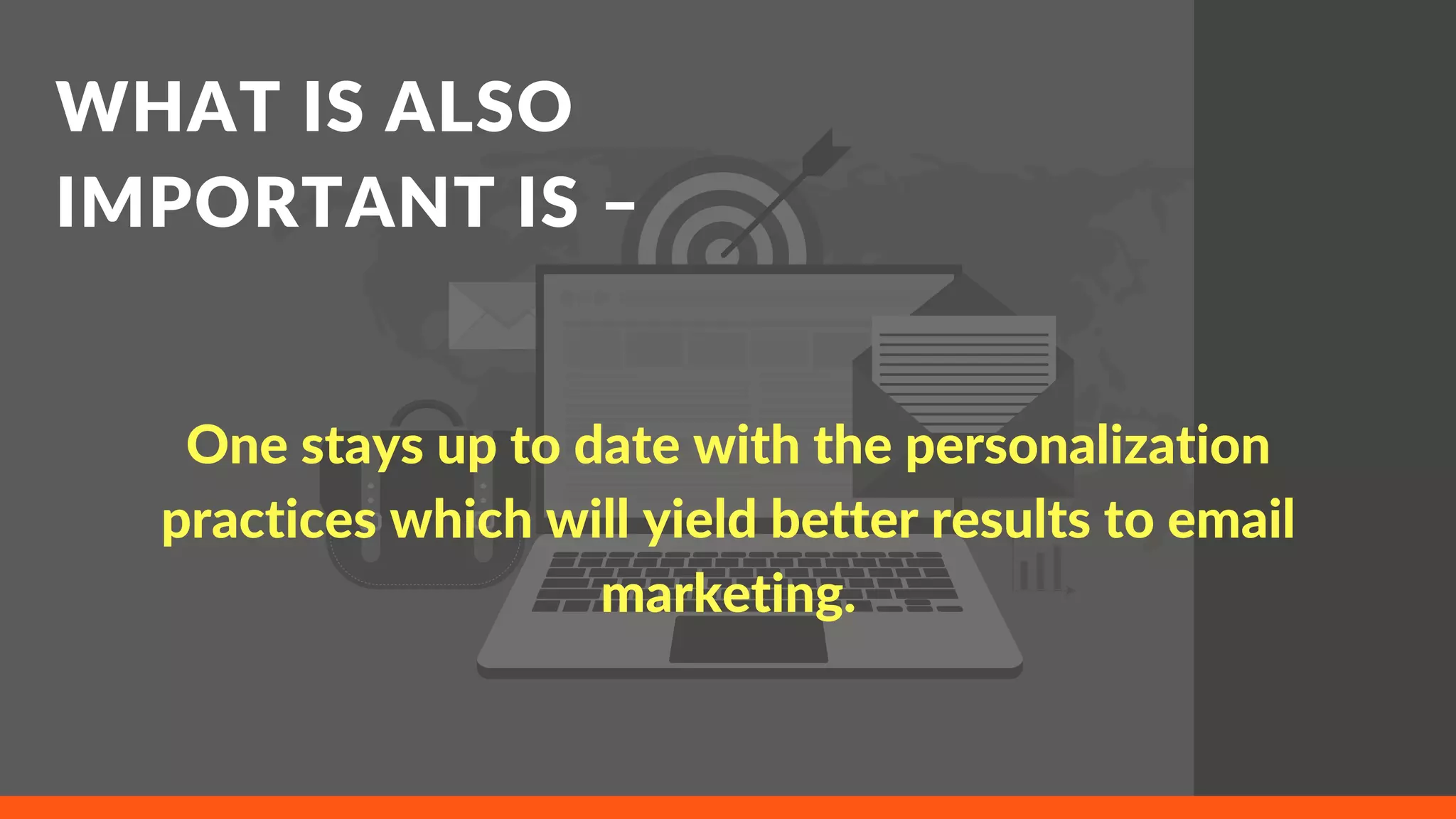 WHAT IS ALSO
IMPORTANT IS –
One stays up to date with the personalization
practices which will yield better results to email
marketing.
 
