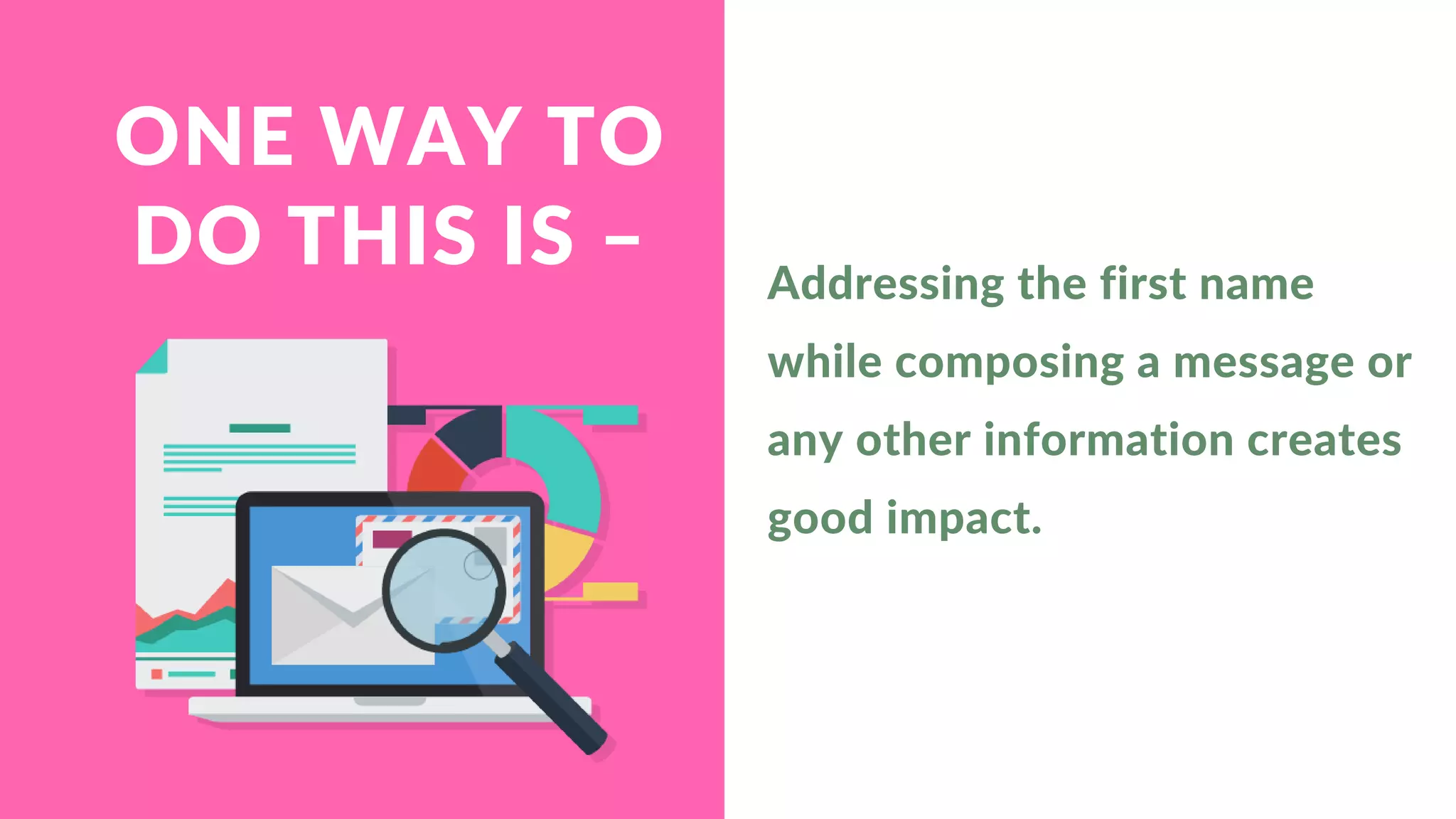 ONE WAY TO
DO THIS IS – Addressing the first name
while composing a message or
any other information creates
good impact.
 