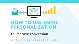 W W W . P E R Z O N A L I Z A T I O N . C O M
to improve conversion
HOW TO USE EMAIL
PERSONALIZATION
 