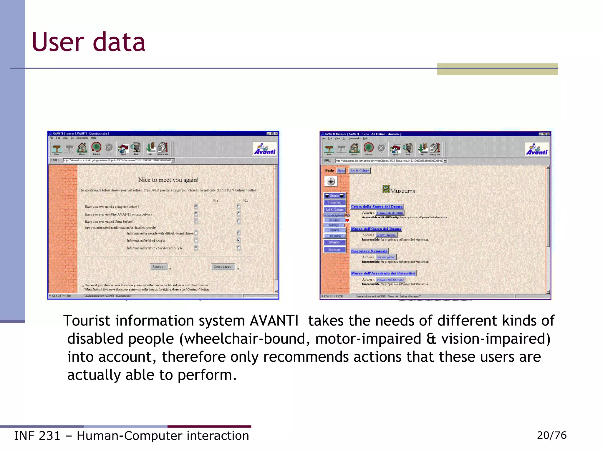 Tourist information system AVANTI  takes the needs of different kinds of  disabled people (wheelchair-bound, motor-impaired & vision-impaired)  into account, therefore only recommends actions that these users are  actually able to perform.  User data  