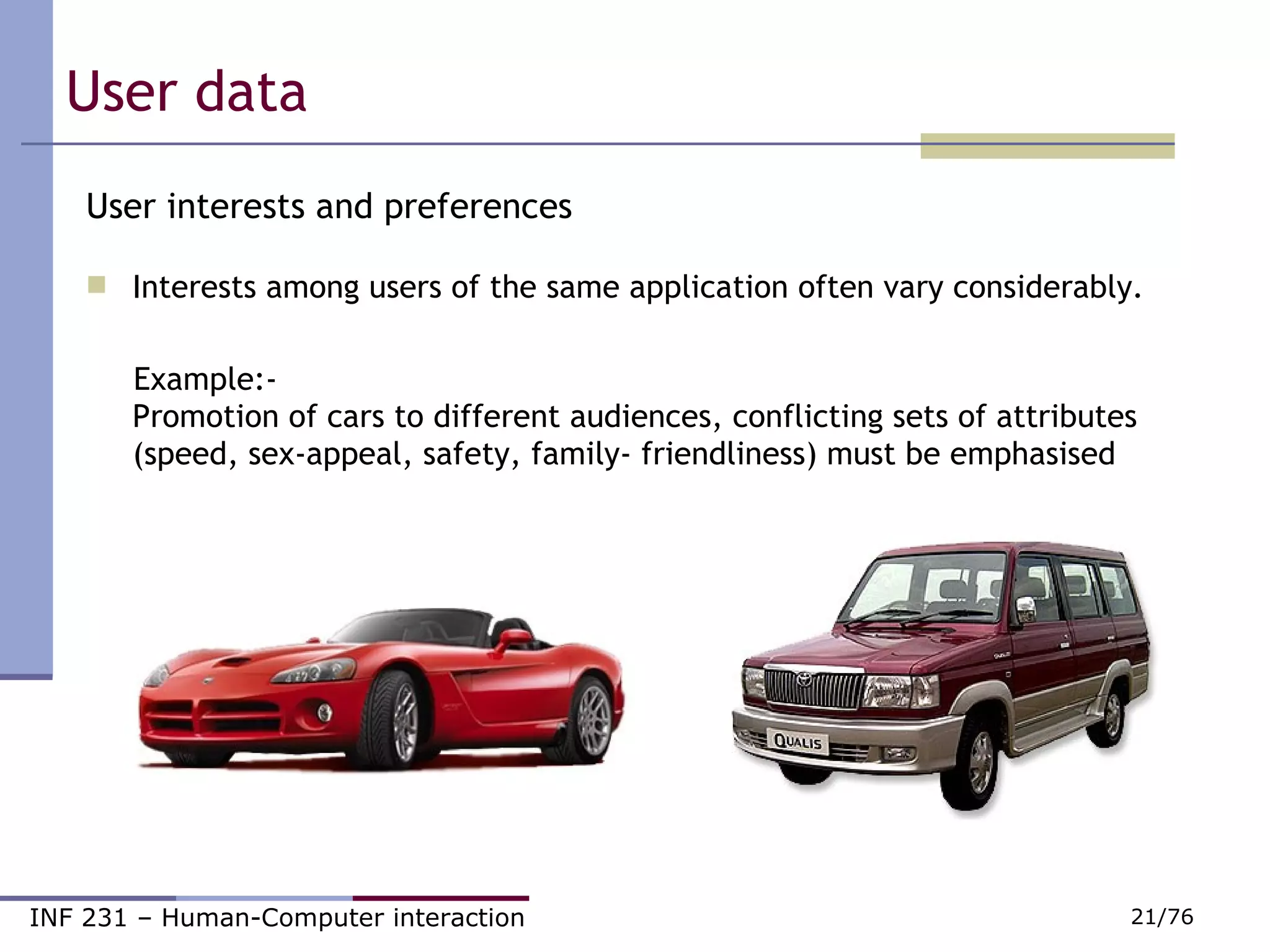 User data  User interests and preferences Interests among users of the same application often vary considerably. Example:-  Promotion of cars to different audiences, conflicting sets of attributes (speed, sex-appeal, safety, family- friendliness) must be emphasised 