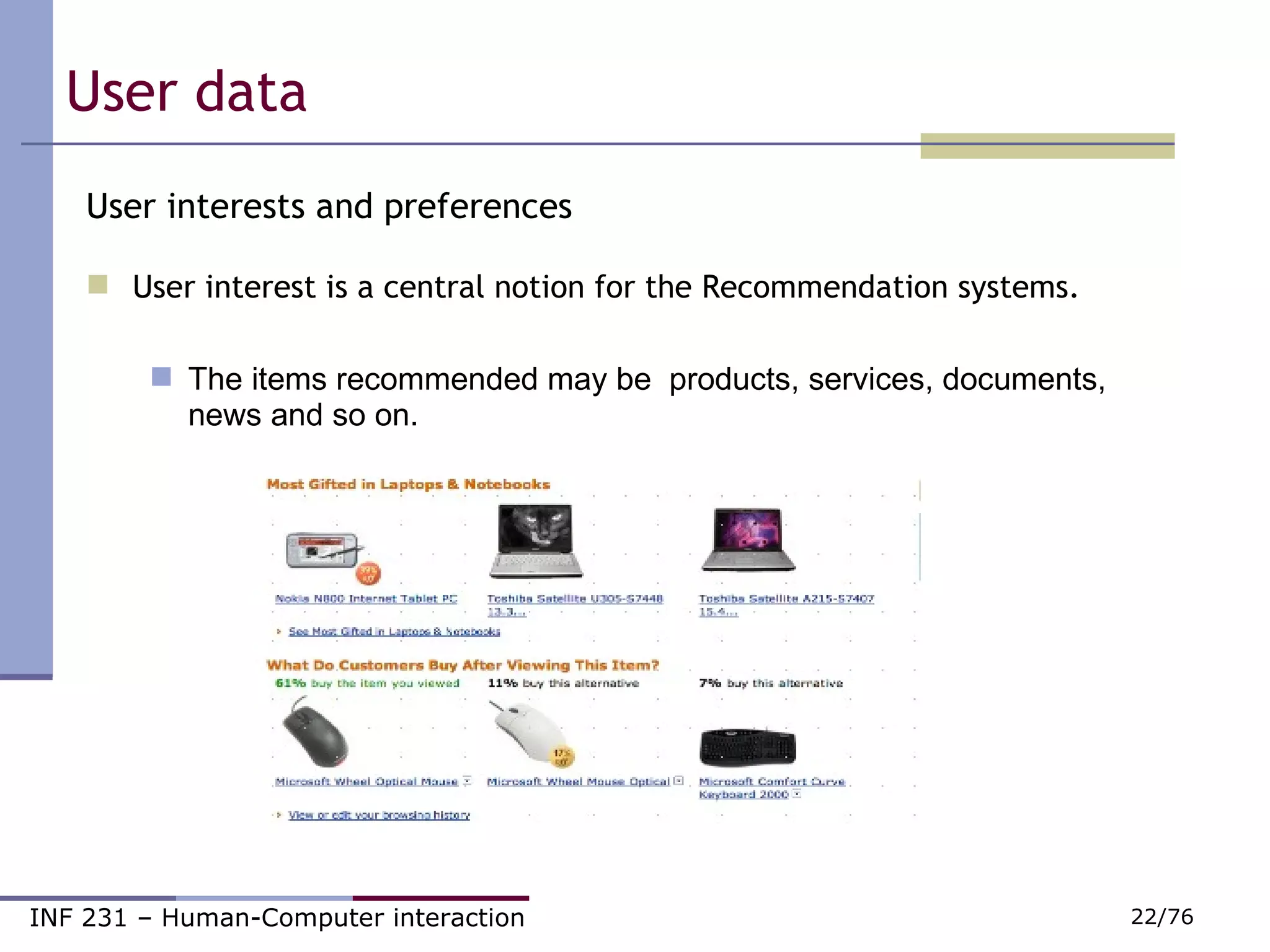 User data  User interests and preferences User interest is a central notion for the Recommendation systems. The items recommended may be  products, services, documents,  news and so on. 