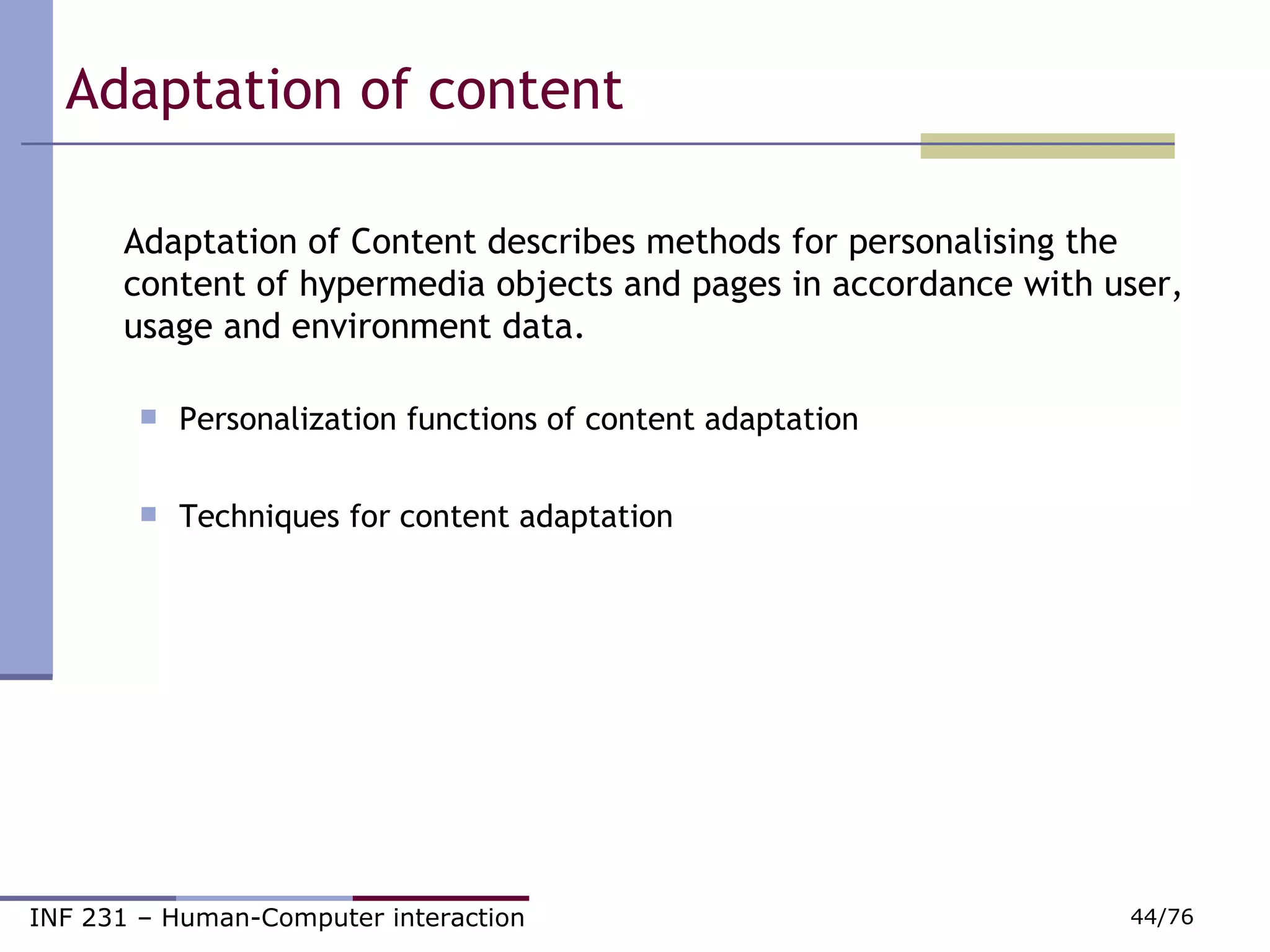 Adaptation of content Adaptation of Content describes methods for personalising the content of hypermedia objects and pages in accordance with user, usage and environment data. Personalization functions of content adaptation Techniques for content adaptation 