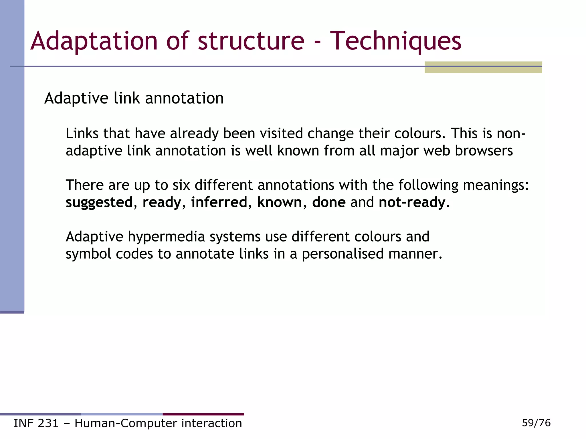 Adaptive link annotation Links that have already been visited change their colours. This is non-adaptive link annotation is well known from all major web browsers There are up to six different annotations with the following meanings:  suggested ,  ready ,  inferred ,  known ,  done  and  not-ready . Adaptive hypermedia systems use different colours and  symbol codes to annotate links in a personalised manner.  Adaptation of structure - Techniques 