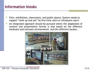 Information kiosks <ul><li>Fairs, exhibitions, showrooms, and public places. System needs to support “walk up and use” by ...