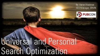 By: Aaron Friedman
                     SEO Manager, SPARK




Universal and Personal
Search Optimization      @aaronfriedman
 
