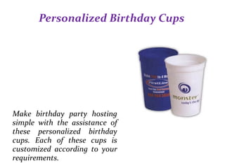 Personalized Birthday Cups
Make birthday party hosting
simple with the assistance of
these personalized birthday
cups. Each of these cups is
customized according to your
requirements.
 