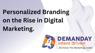 Personalized Branding
on the Rise in Digital
Marketing.
 