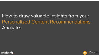 How to draw valuable insights from your
Personalized Content Recommendations
Analytics
 
