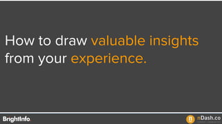 How to draw valuable insights
from your experience.
 