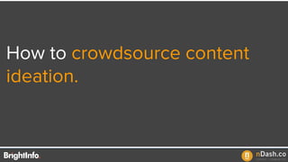 How to crowdsource content
ideation.
 
