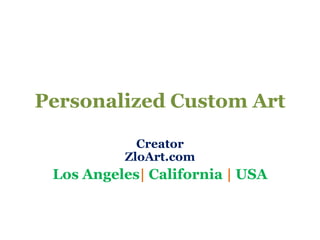 Personalized Custom Art 
Creator 
ZloArt.com 
Los Angeles| California | USA 
 