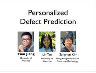 Personalized
Defect Prediction

Tian Jiang

Lin Tan

University of
Waterloo

University of
Waterloo

Sunghun Kim
Hong Kong University of
Science and Technology

1

 