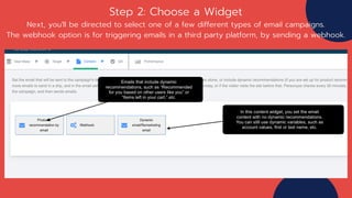 Step 2: Choose a Widget
Next, you'll be directed to select one of a few different types of email campaigns.
The webhook option is for triggering emails in a third party platform, by sending a webhook.
 