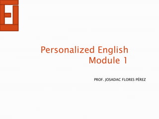 Personalized English
           Module 1
            PROF. JOSADAC FLORES PÉREZ
 