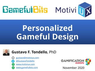 Personalized
Gameful Design
Gustavo F. Tondello, PhD
gustavo@motiviux.com
@GustavoTondello
www.motiviux.com
www.gamefulbits.com November 2020
 