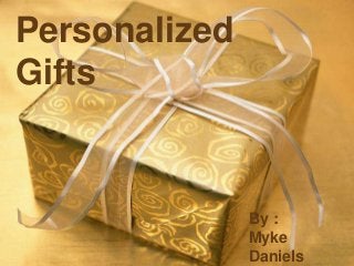 Personalized
PERSONALIZED GIFTS
Gifts

By :
Myke
Daniels

 