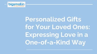 Personalized Gifts
for Your Loved Ones:
Expressing Love in a
One-of-a-Kind Way
 