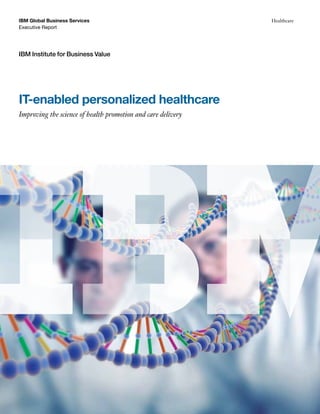 IBM Global Business Services                                  Healthcare
Executive Report




IBM Institute for Business Value




IT-enabled personalized healthcare
Improving the science of health promotion and care delivery
 