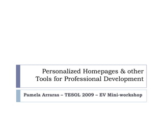 Personalized Homepages & other
    Tools for Professional Development

Pamela Arraras – TESOL 2009 – EV Mini-workshop
 