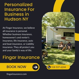 Personalized
Insurance For
Business in
Hudson NY
Fingar Insurance
BOOK NOW 518 537-6244
fingarinsurance.com
At Fingar Insurance, we believe
all insurance is personal.
Whether business insurance,
homeowner’s and renter’s
insurance, life insurance, auto
and boat insurance, or Liability
insurance. They all protect you
and your family’s way of life.
 