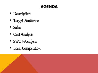 AGENDA
• Description
• Target Audience
• Sales
• Cost Analysis
• SWOT-Analysis
• Local Competition
 