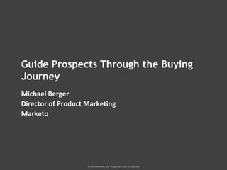 © 2014 Marketo, Inc. Proprietary and Confidential
Guide Prospects Through the Buying
Journey
Michael Berger
Director of Product Marketing
Marketo
 