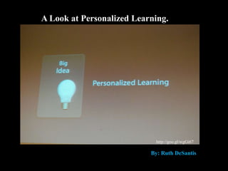 Personalized Learning
By: Ruth DeSantishttp://goo.gl/wgGi67
A Look at Personalized Learning.
By: Ruth DeSantis
 